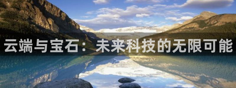 众腾娱乐代理怎么样：云端与宝石：未来科技的无限可能
