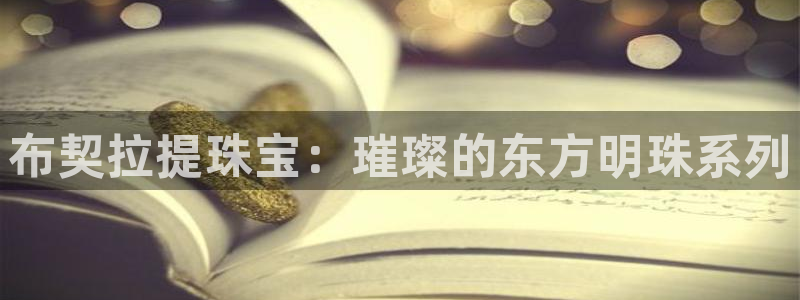 腾众娱乐的彩票靠谱吗：布契拉提珠宝：璀璨的东方明珠系列