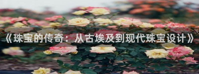 众腾娱乐博彩：《珠宝的传奇：从古埃及到现代珠宝设计》