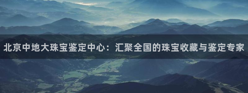 内蒙古众腾娱乐文化法人：北京中地大珠宝鉴定中心：汇聚全国的珠