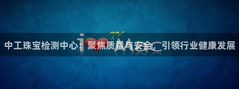 腾众娱乐：中工珠宝检测中心：聚焦质量与安全，引领行业健康发展