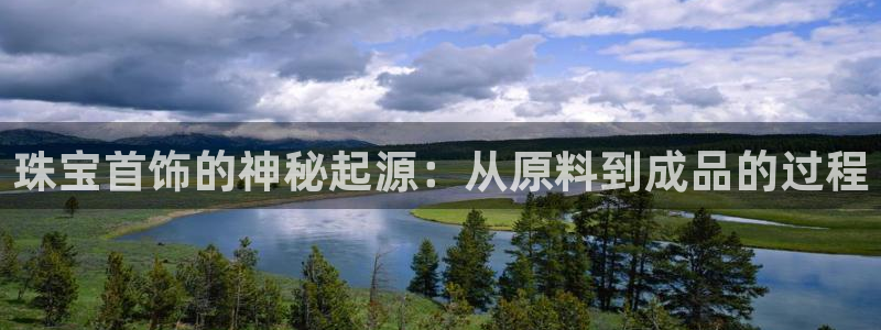 内蒙古众腾娱乐文化法人：珠宝首饰的神秘起源：从原料到成品的过