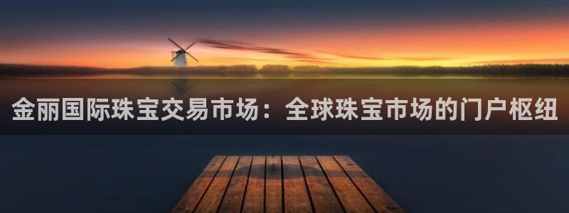 腾耀娱乐众推46996：金丽国际珠宝交易市场：全球珠宝市场的