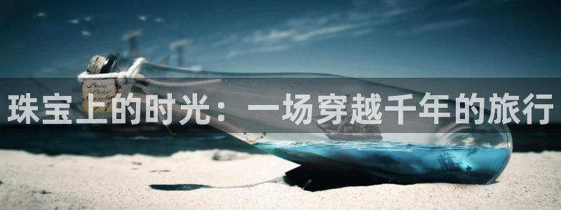 腾讯旗下的腾众娱乐：珠宝上的时光：一场穿越千年的旅行