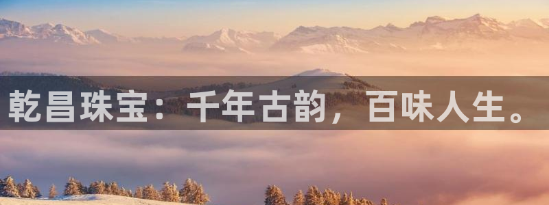 腾众娱乐是什么：乾昌珠宝：千年古韵，百味人生。