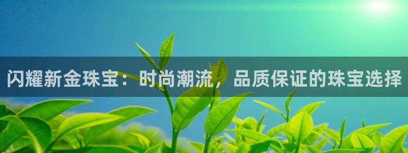 众腾娱乐集团有限公司：闪耀新金珠宝：时尚潮流，品质保证的珠宝