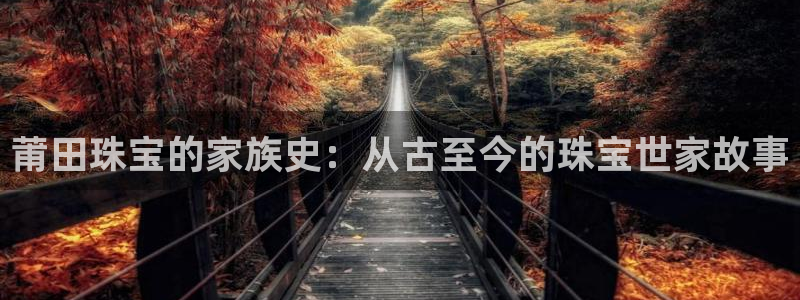 众腾娱乐集团有限公司：莆田珠宝的家族史：从古至今的珠宝世家故