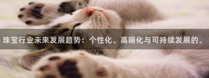 内蒙古众腾娱乐文化法人：珠宝行业未来发展趋势：个性化、高端化