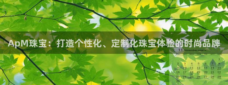 楚雄众腾娱乐：ApM珠宝：打造个性化、定制化珠宝体验的时尚品