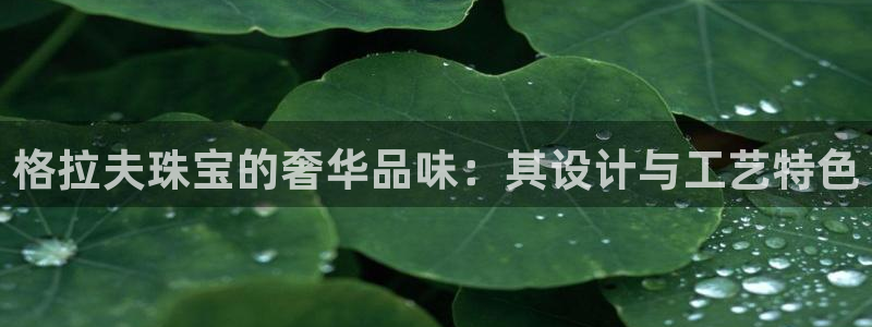 众腾娱乐客服：格拉夫珠宝的奢华品味：其设计与工艺特色