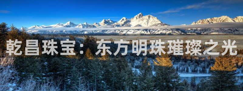 内蒙古众腾娱乐文化法人：乾昌珠宝：东方明珠璀璨之光