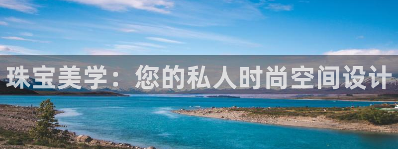 众腾娱乐登入探索无限空间：珠宝美学：您的私人时尚空间设计