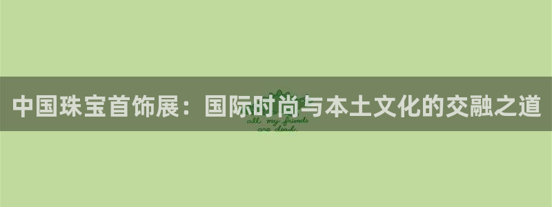 腾耀3娱乐众123：中国珠宝首饰展：国际时尚与本土文化的交融
