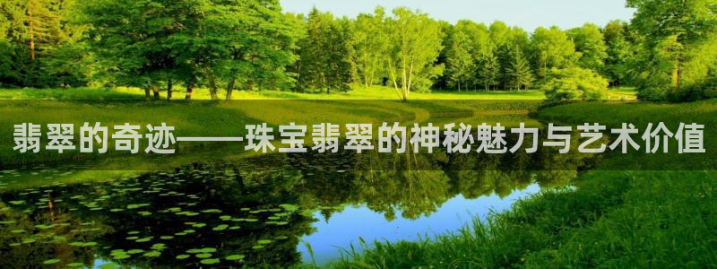 众腾娱乐蚀 7O935：翡翠的奇迹——珠宝翡翠的神秘魅力与艺