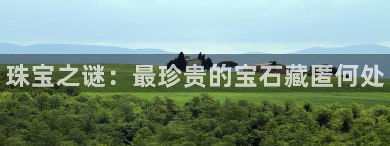众腾娱乐：珠宝之谜：最珍贵的宝石藏匿何处