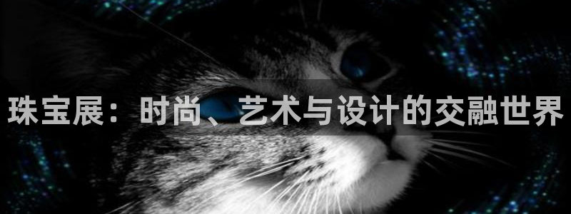 腾耀娱乐众推55312：珠宝展：时尚、艺术与设计的交融世界