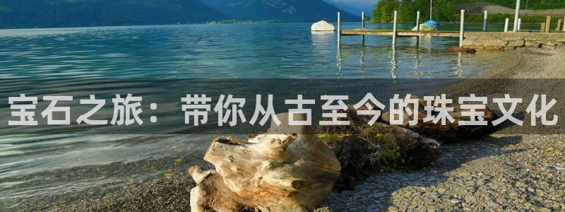 众东腾娱乐客服：宝石之旅：带你从古至今的珠宝文化