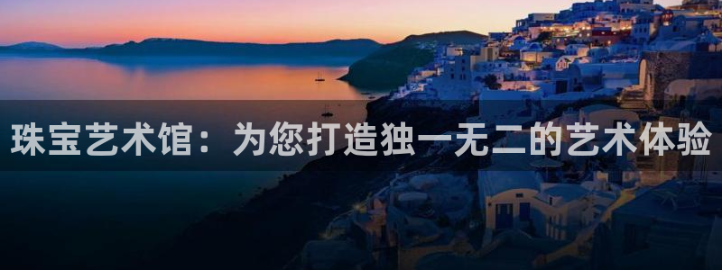腾耀娱乐众320059：珠宝艺术馆：为您打造独一无二的艺术体