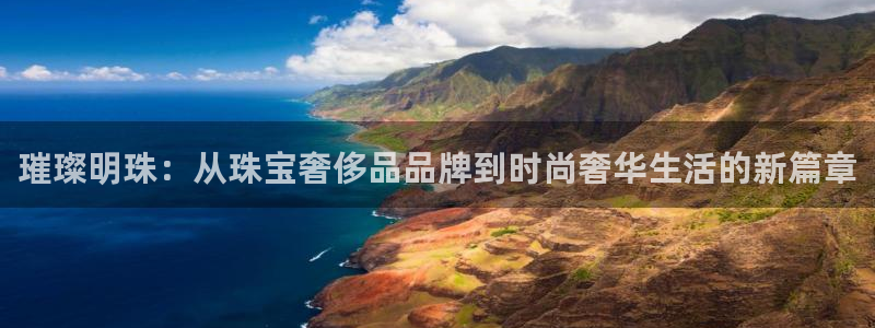 众腾娱乐梦幻演艺店：璀璨明珠：从珠宝奢侈品品牌到时尚奢华生活