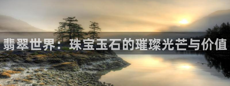 腾耀娱乐众推55312：翡翠世界：珠宝玉石的璀璨光芒与价值