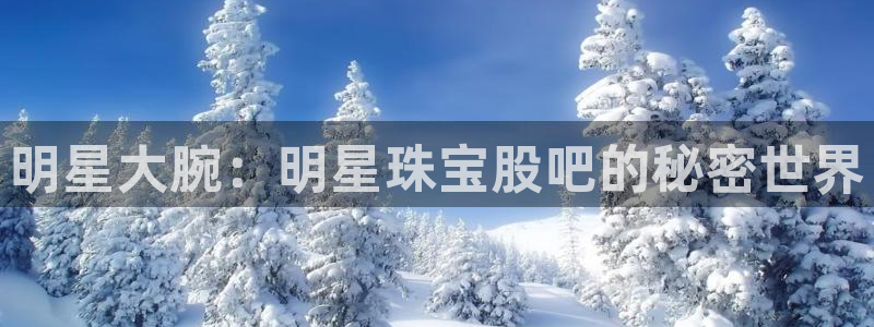 包头众腾娱乐：明星大腕：明星珠宝股吧的秘密世界