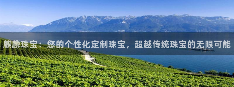 众腾娱乐得7O777：麒麟珠宝：您的个性化定制珠宝，超越传统